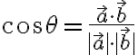 $\cos\theta=\frac{\vec{a}\cdot\vec{b}}{|\vec{a}|\cdot|\vec{b}|}$